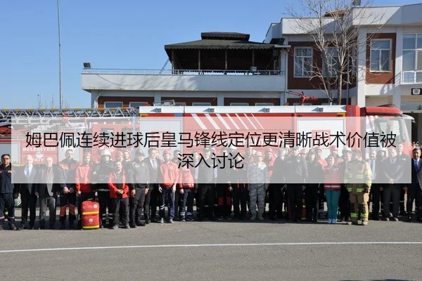 姆巴佩连续进球后皇马锋线定位更清晰战术价值被深入讨论