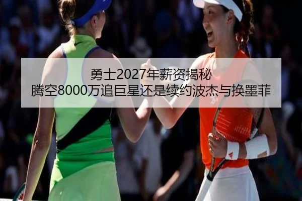 勇士2027年薪资揭秘 腾空8000万追巨星还是续约波杰与换墨菲